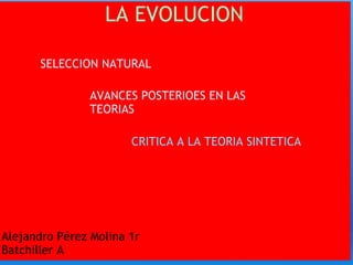 LA EVOLUCION CRITICA A LA TEORIA SINTETICA SELECCION NATURAL      AVANCES POSTERIOES EN LAS TEORIAS Alejandro Pérez Molina 1r Batchiller A 