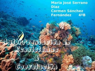 Autorregulación de
Ecosistemas
&
Coevolución
Maria José Serrano
Diaz
Carmen Sánchez
Fernández 4ºB
 