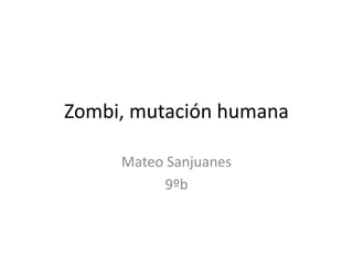 Zombi, mutación humana
Mateo Sanjuanes
9ºb
 