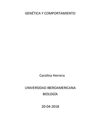 GENÉTICA Y COMPORTAMIENTO
Carolina Herrera
UNIVERSIDAD IBEROAMERICANA
BIOLOGÍA
20-04-2018
 