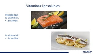 #SoyIESRP
Vitaminas liposolubles
Pescado azul
La vitamina A
• El salmón
La vitamina E
• La sardina
 