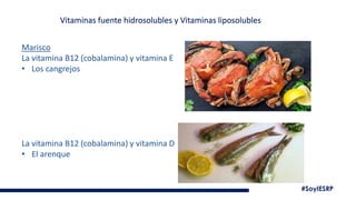 #SoyIESRP
Vitaminas fuente hidrosolubles y Vitaminas liposolubles
Marisco
La vitamina B12 (cobalamina) y vitamina E
• Los cangrejos
La vitamina B12 (cobalamina) y vitamina D
• El arenque
 