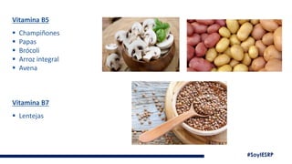 #SoyIESRP
Vitamina B5
▪ Champiñones
▪ Papas
▪ Brócoli
▪ Arroz integral
▪ Avena
Vitamina B7
▪ Lentejas
 