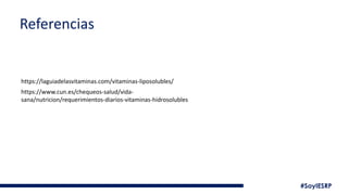 #SoyIESRP
Referencias
https://laguiadelasvitaminas.com/vitaminas-liposolubles/
https://www.cun.es/chequeos-salud/vida-
sana/nutricion/requerimientos-diarios-vitaminas-hidrosolubles
 