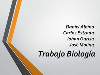 Daniel Albino
Carlos Estrada
Johan García
José Molina
Trabajo Biología
 