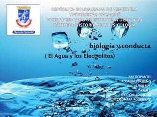 biología y conducta
( El Agua y los Electrolitos)
PARTICIPANTE:
ROSALINO BRICEÑO
C.I. 15 968 571
TAREA 2
SECCIÓN: EDO2DOV
PROF.: XIOMARA RODRÍGUEZ
SEPTIEMBRE, 2017.
 