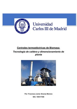 Centrales termoeléctricas de Biomasa:
Tecnología de caldera y dimensionamiento de
planta
Por: Francisco Javier Alvarez Moreno
NIA: 100317448
 
