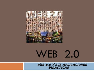 WEB  2.0 WEB 2.0 Y SUS APLICACIONES  didácticas 