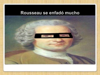 Rousseau se enfadó mucho