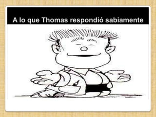A lo que Thomas respondió sabiamente