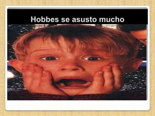 Hobbes se asusto mucho
