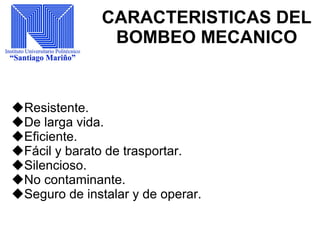 CARACTERISTICAS DEL
BOMBEO MECANICO
Resistente.
De larga vida.
Eficiente.
Fácil y barato de trasportar.
Silencioso.
No contaminante.
Seguro de instalar y de operar.
 