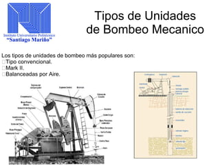 Tipos de Unidades
de Bombeo Mecanico
Los tipos de unidades de bombeo más populares son:
Tipo convencional.
Mark II.
Balanceadas por Aire.
 