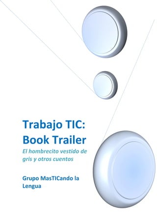 Trabajo TIC:
Book-Trailer
El hombrecito vestido de
gris y otros cuentos
Grupo MasTICando la
Lengua
 