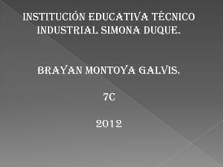 Institución educativa técnico
   industrial Simona duque.


  Brayan Montoya galvis.

             7C

            2012
 