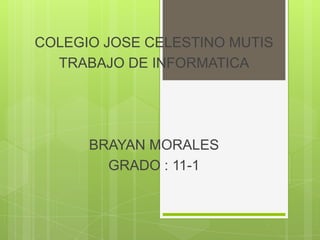 COLEGIO JOSE CELESTINO MUTIS
  TRABAJO DE INFORMATICA




      BRAYAN MORALES
        GRADO : 11-1
 