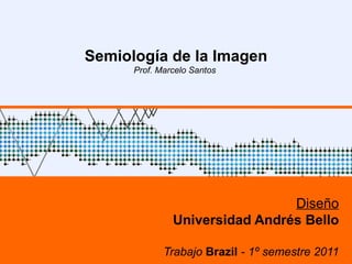 Semiología de la Imagen Prof. Marcelo Santos  Diseño Universidad Andrés Bello Trabajo  Brazil  - 1º semestre 2011 
