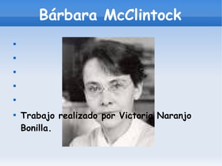 Bárbara McClintock
















    Trabajo realizado por Victoria Naranjo
    Bonilla.
 