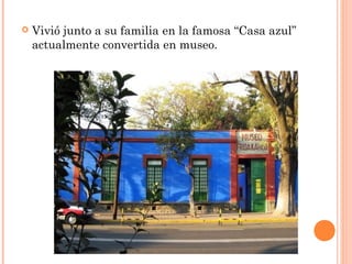 

Vivió junto a su familia en la famosa “Casa azul”
actualmente convertida en museo.

 