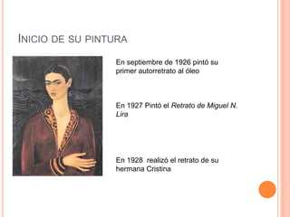INICIO DE SU PINTURA
En septiembre de 1926 pintó su
primer autorretrato al óleo

En 1927 Pintó el Retrato de Miguel N.
Lira

En 1928 realizó el retrato de su
hermana Cristina

 