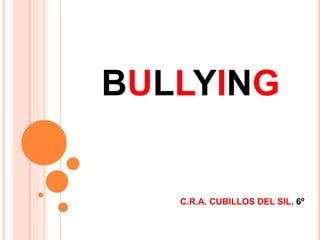 BULLYING
C.R.A. CUBILLOS DEL SIL, 6º
 