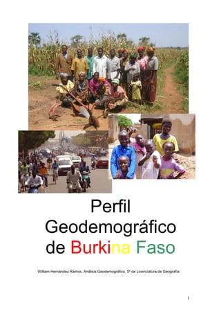 Perfil
    Geodemográfico
    de Burkina Faso
William Hernández Ramos. Análisis Geodemográfico. 5º de Licenciatura de Geografía




                                                                                    1
 
