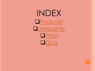 INDEX
Podcast
Jeopardy
Prezi
Quiz
 
