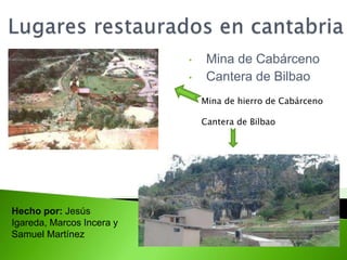 • Mina de Cabárceno
• Cantera de Bilbao
Hecho por: Jesús
Igareda, Marcos Incera y
Samuel Martínez
Mina de hierro de Cabárceno
Cantera de Bilbao
 
