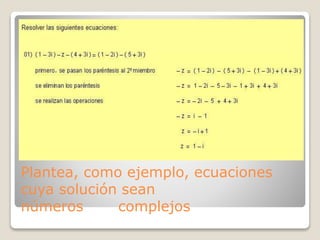 Plantea, como ejemplo, ecuaciones
cuya solución sean
números complejos
 