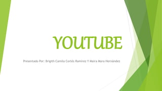 YOUTUBE
Presentado Por: Brigith Camila Cortés Ramírez Y Maira Mora Hernández
 