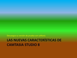 Descargue su versión de prueba con softonic

LAS NUEVAS CARACTERÍSTICAS DE
CAMTASIA STUDIO 8

 