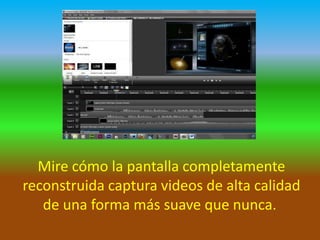 Mire cómo la pantalla completamente
reconstruida captura videos de alta calidad
de una forma más suave que nunca.

 