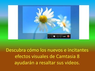Descubra cómo los nuevos e incitantes
efectos visuales de Camtasia 8
ayudarán a resaltar sus videos.

 