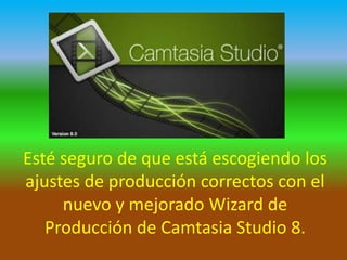Esté seguro de que está escogiendo los
ajustes de producción correctos con el
nuevo y mejorado Wizard de
Producción de Camtasia Studio 8.

 