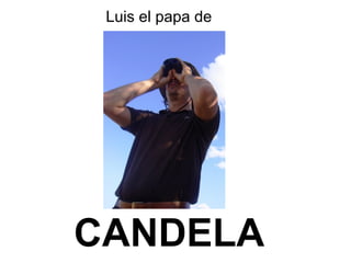 Luis el papa de
CANDELA
 