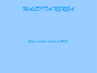 MALDITA NEREA Grupo musical creado en 2003 . 