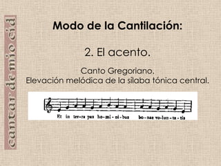 Modo de la Cantilación:2.El acento.Canto Gregoriano.Elevación melódica de la sílaba tónica central.