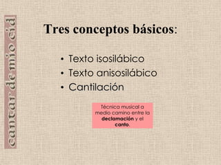 Tres conceptos básicos:Texto isosilábicoTexto anisosilábicoCantilaciónTécnica musical a medio camino entre la declamación y el canto.