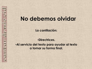 No debemos olvidarLa cantilación:Directrices.Al servicio del texto para ayudar al texto a tomar su forma final. 