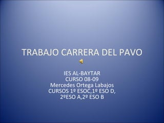 TRABAJO CARRERA DEL PAVO IES AL-BAYTAR CURSO 08-09 Mercedes Ortega Labajos CURSOS 1º ESOC,1º ESO D, 2ºESO A,2º ESO B 