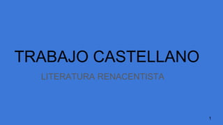 TRABAJO CASTELLANO
LITERATURA RENACENTISTA
1
 