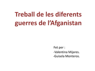 Treball de les diferents
guerres de l’Afganistan


             Fet per :
             -Valentina Mijares.
             -Guisela Monteros.
 