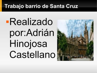 Trabajo barrio de Santa Cruz

   Realizado
    por:Adrián
    Hinojosa
    Castellano
 