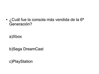 ● ¿Cuál fue la consola más vendida de la 6ª
Generación?
a)Xbox
b)Sega DreamCast
c)PlayStation
 