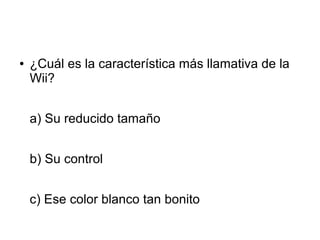 ● ¿Cuál es la característica más llamativa de la
Wii?
a) Su reducido tamaño
b) Su control
c) Ese color blanco tan bonito
 