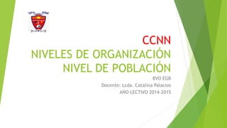 CCNN
NIVELES DE ORGANIZACIÓN
NIVEL DE POBLACIÓN
8VO EGB
Docente: Lcda. Catalina Palacios
AÑO LECTIVO 2014-2015
 