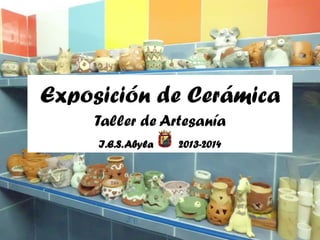 Exposición de Cerámica
Taller de Artesanía
I.E.S. Abyla

2013-2014

 