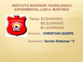 Tema: ELEARNING
BILEARNING
M LEARNING
Nombre: CHRISTIAN QUISPE
Semestre: Quinto Sistemas “2”
 