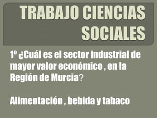 1º ¿Cuál es el sector industrial de
mayor valor económico , en la
Región de Murcia?
Alimentación , bebida y tabaco
 