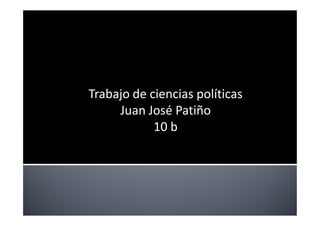 Trabajo de ciencias políticas
     Juan José Patiño
            10 b
 